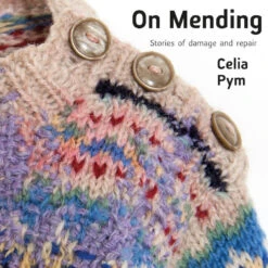 On Mending: Stories Of Damage And Repair By Celia Pym