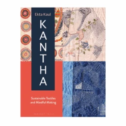 Kantha: Sustainable Textiles And Mindful Making - Ekta Kaul